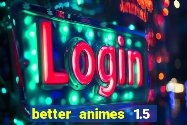 better animes 1.5 apk download